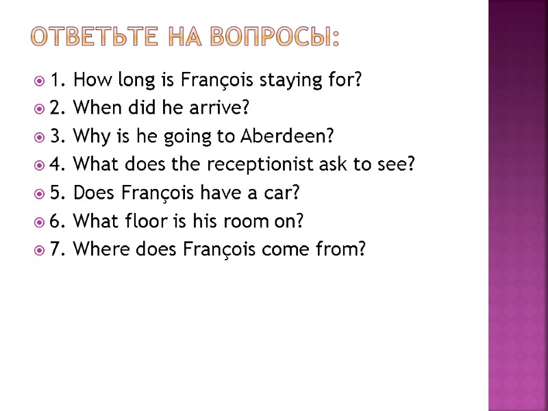 Ответьте на вопросы: 1. How long is François staying for? 2. When did he